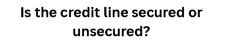 Is the credit line secured or unsecured?