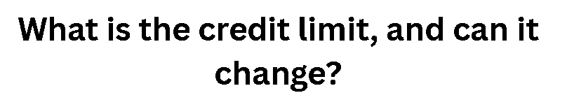What is the credit limit, and can it change?