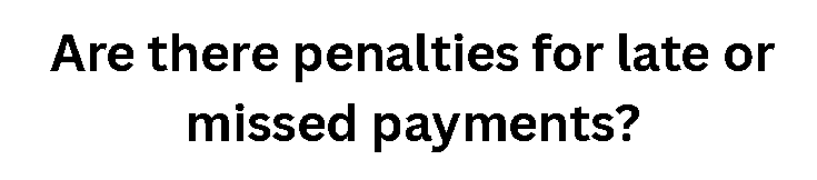 Are there penalties for late or missed payments?