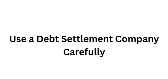 Use a Debt Settlement Company Carefully