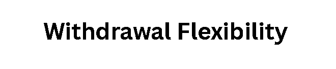 Withdrawal Flexibility