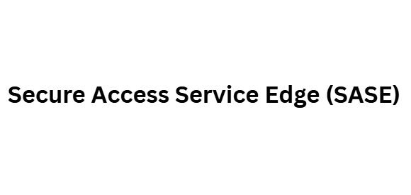 Secure Access Service Edge (SASE)
