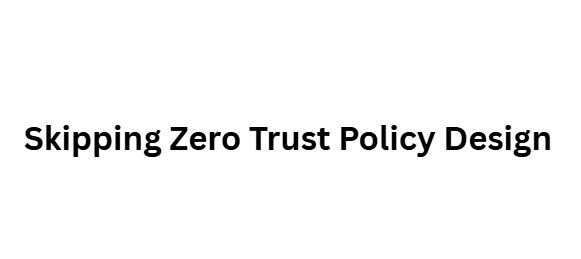 Skipping Zero Trust Policy Design