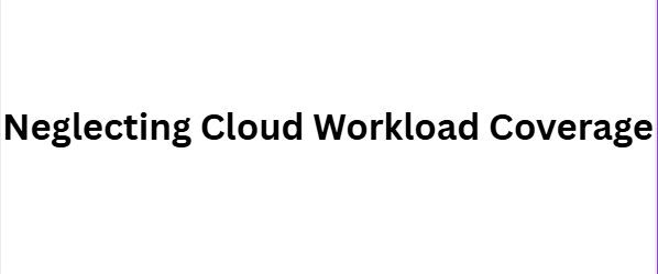 Neglecting Cloud Workload Coverage
