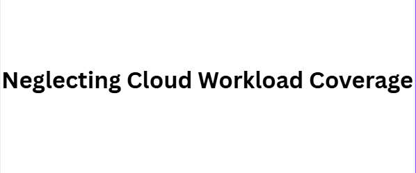 Neglecting Cloud Workload Coverage