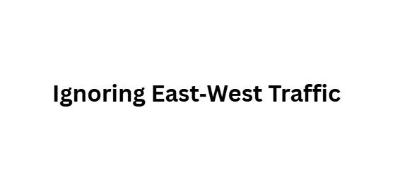 8. Ignoring East‑West Traffic
