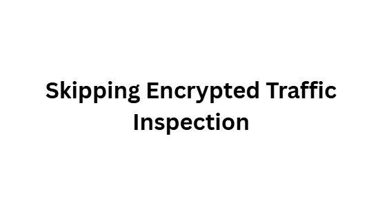Skipping Encrypted Traffic Inspection