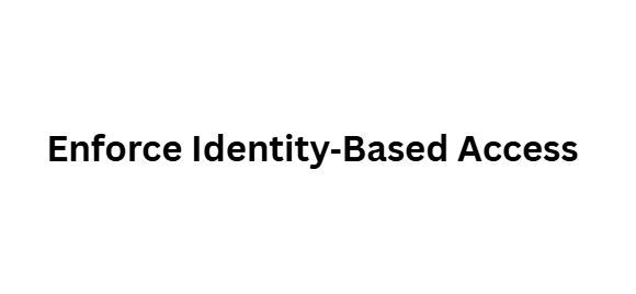 Enforce Identity‑Based Access