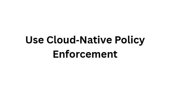 Use Cloud‑Native Policy Enforcement