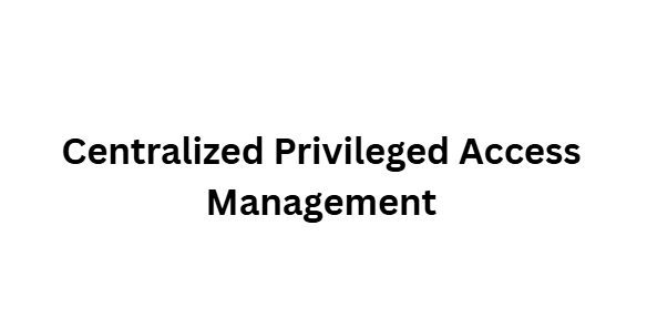 Centralized Privileged Access Management