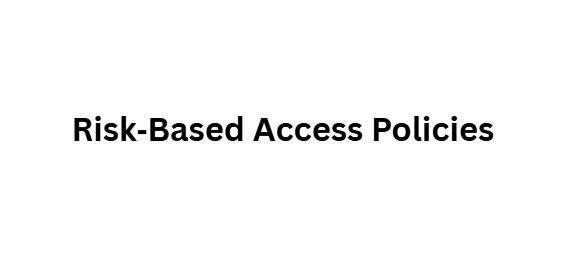 Risk‑Based Access Policies