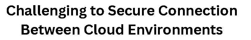 Challenging to Secure Connection Between Cloud Environments