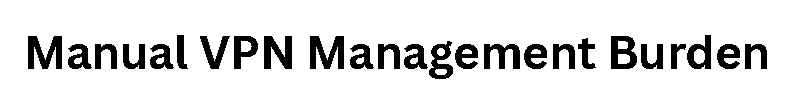 Manual VPN Management Burden