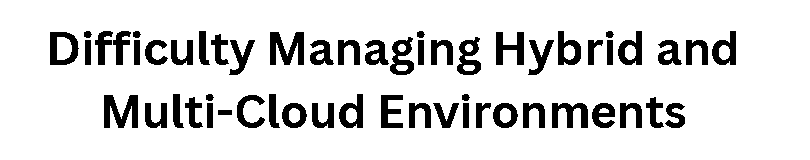 Difficulty Managing Hybrid and Multi-Cloud Environments
