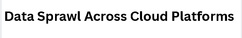 Data Sprawl Across Cloud Platforms
