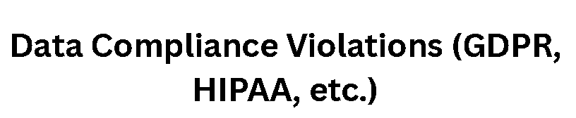 Data Compliance Violations (GDPR, HIPAA, etc.)