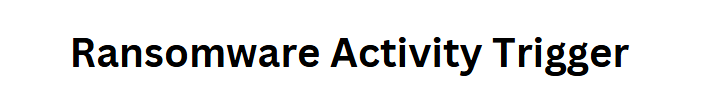 Ransomware Activity Trigger
