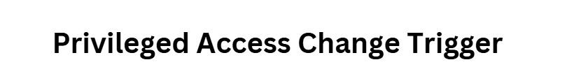 Privileged Access Change Trigger
