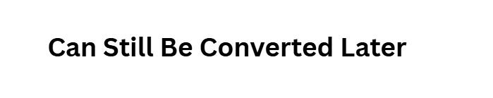Can Still Be Converted Later