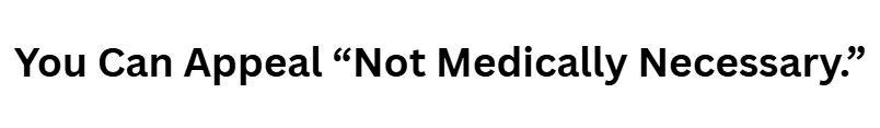 You Can Appeal “Not Medically Necessary.”