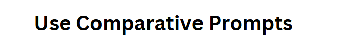 Use Comparative Prompts