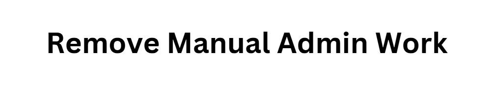Remove Manual Admin Work
