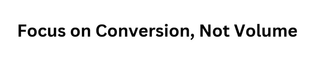 Focus on Conversion, Not Volume