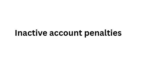  Inactive account penalties