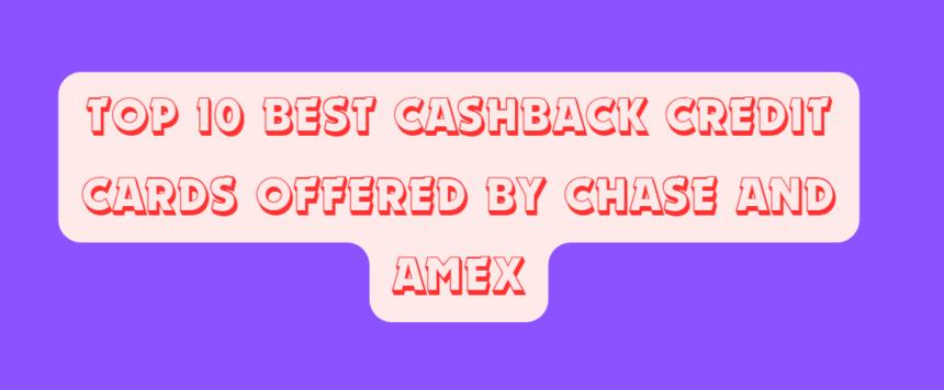 Top 10 Best Cashback Credit Cards Offered by Chase and Amex