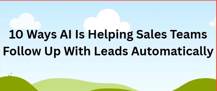 10 Ways AI Is Helping Sales Teams Follow Up With Leads Automatically