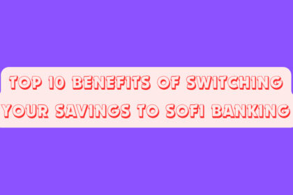 Top 10 Benefits of Switching Your Savings to SoFi Banking