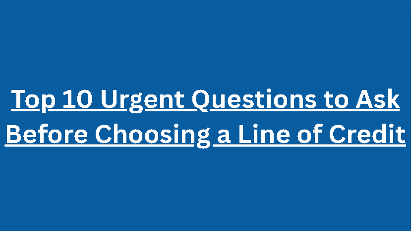 Top 10 Urgent Questions to Ask Before Choosing a Line of Credit