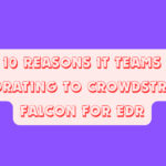Top 10 Reasons IT Teams Are Migrating to CrowdStrike Falcon for EDR