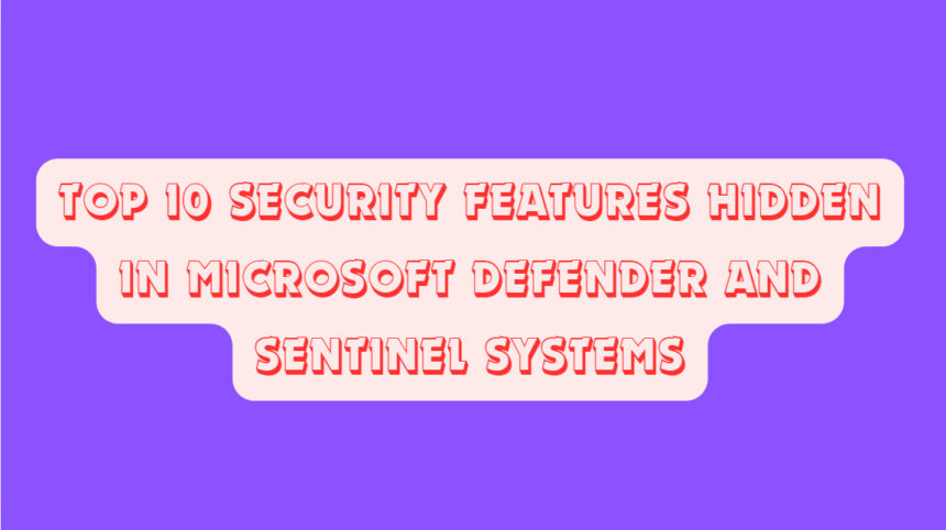 Top 10 Security Features Hidden in Microsoft Defender and Sentinel Systems