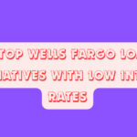10 Top Wells Fargo Loan Alternatives with Low Interest Rates