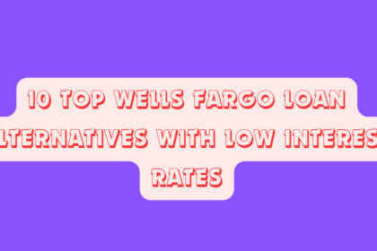 10 Top Wells Fargo Loan Alternatives with Low Interest Rates
