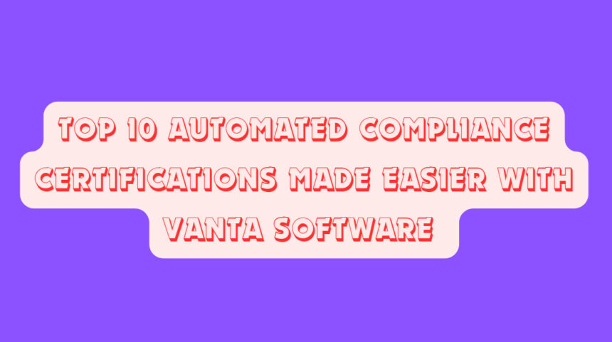 Top 10 Automated Compliance Certifications Made Easier with Vanta Software 