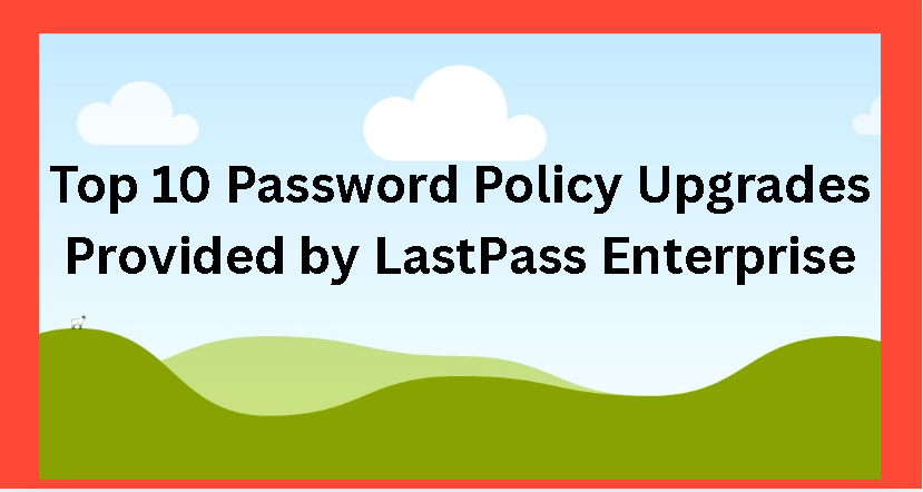 Top 10 Password Policy Upgrades Provided by LastPass Enterprise