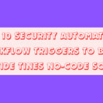 Top 10 Security Automation Workflow Triggers to Build Inside Tines No-Code SOAR