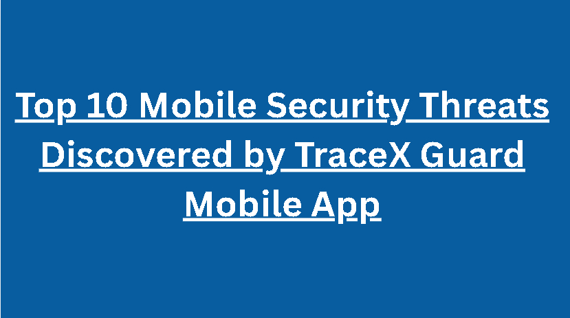 Top 10 Mobile Security Threats Discovered by TraceX Guard Mobile App