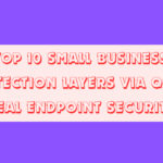 Top 10 Small Business Protection Layers via Quick Heal Endpoint Security