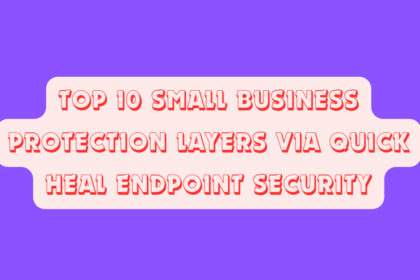 Top 10 Small Business Protection Layers via Quick Heal Endpoint Security