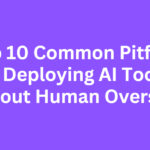 Top 10 Common Pitfalls of Deploying AI Tools Without Human Oversight
