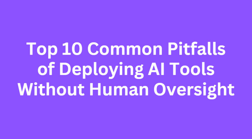 Top 10 Common Pitfalls of Deploying AI Tools Without Human Oversight
