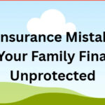 10 Life Insurance Mistakes That Leave Your Family Financially Unprotected
