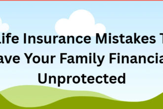10 Life Insurance Mistakes That Leave Your Family Financially Unprotected