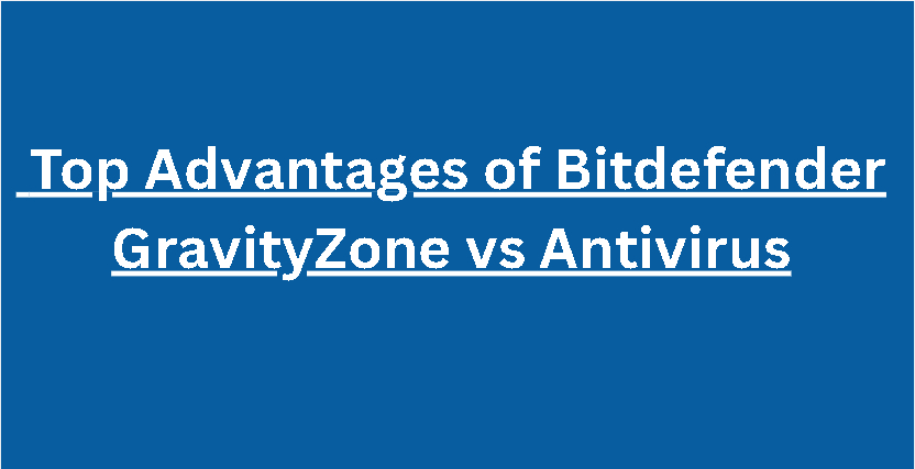 10 Top Advantages of Bitdefender GravityZone vs Antivirus