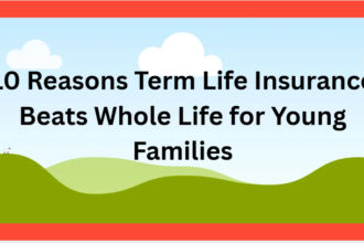 10 Reasons Term Life Insurance Beats Whole Life for Young Families