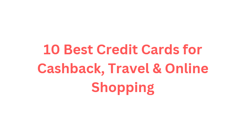 10 Best Credit Cards for Cashback, Travel & Online Shopping