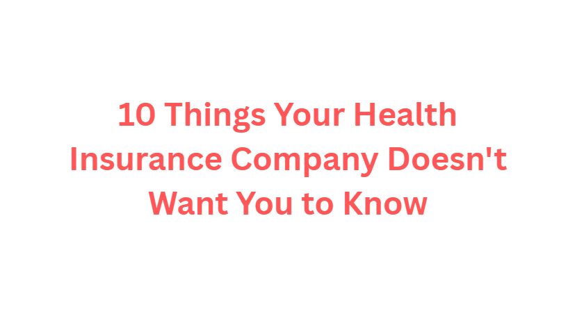 10 Things Your Health Insurance Company Doesn't Want You to Know